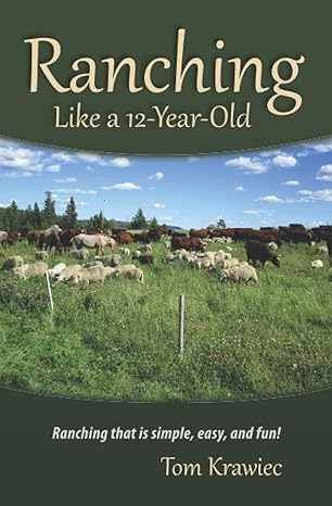 ranching like a 12 year old ranching that is simple easy and fun 1st edition tom krawiec ,steve kenyon