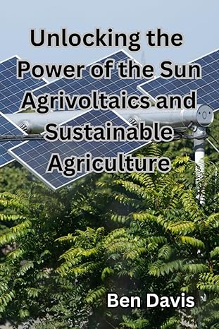 unlocking the power of the sun agrivoltaics and sustainable agriculture 1st edition ben davis 979-8862123388