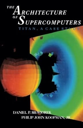 the architecture of supercomputers titan a case study 1st edition daniel p. siewiorek, philip john koopman