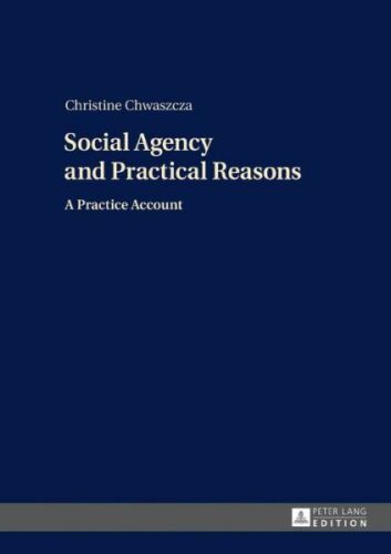 social agency and practical reasons a practice account 1st edition christine chwaszcza 9783631719855,