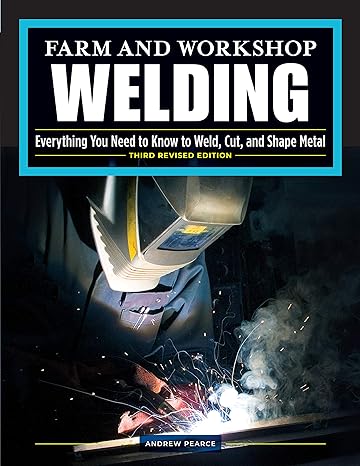 farm and workshop welding everything you need to know to weld cut and shape metal 3rd revised edition andrew