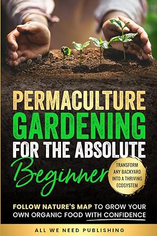 permaculture gardening for the absolute beginner 1st edition all we need publishing ,josie beckham