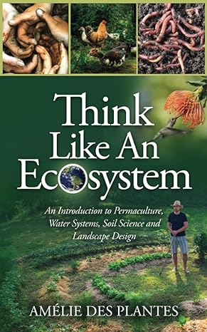 think like an ecosystem an introduction to permaculture water systems soil science and landscape design 1st