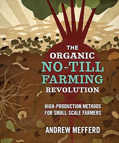 the organic no till farming revolution high production methods for small scale farmers 1st edition andrew