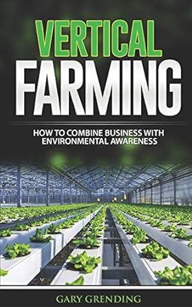 vertical farming how to combine business with environmental awareness 1st edition gary grending 1698946384,