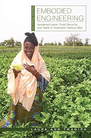 embodied engineering gendered labor food security and taste in twentieth century mali 1st edition laura ann