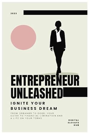 entrepreneur unleashed ignite your business dream from dreamer to doer your guide to financial liberation and