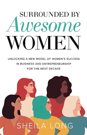 Surrounded By Awesome Women Unlocking A New Model Of Women S Success In Business And Entrepreneurship For The Next Decade