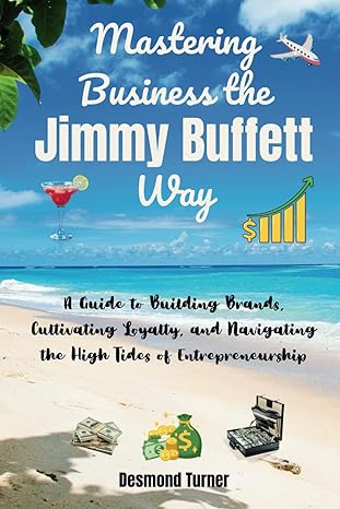 mastering business the jimmy buffett way a guide to building brands cultivating loyalty and navigating the