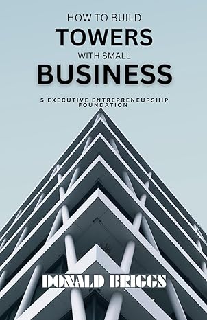 how to build towers with small business 5 executive entrepreneurship foundation 1st edition donald briggs