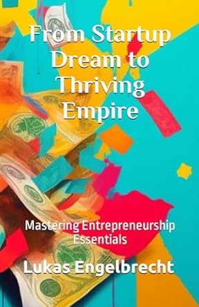 from startup dream to thriving empire mastering entrepreneurship essentials 1st edition lukas engelbrecht