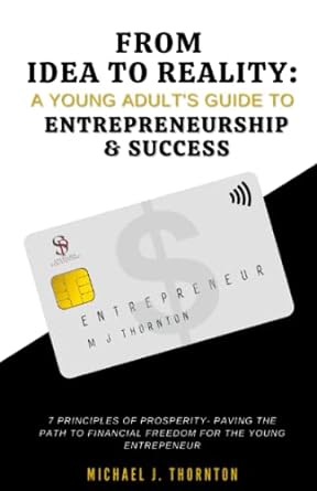 from idea to reality a young adult s guide to entrepreneurship and success 7 principles of prosperity paving