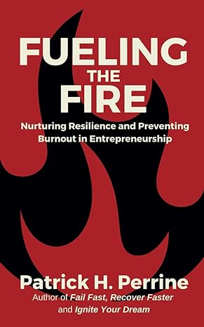 fueling the fire nurturing resilience and preventing burnout in entrepreneurship 1st edition patrick perrine