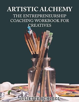 artistic alchemy the entrepreneurship coaching workbook for creatives 1st edition juliette schlegl