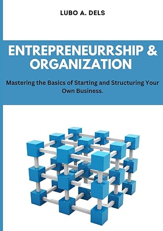 entrepreneurship and organization mastering the basics of starting and structuring your own business 1st