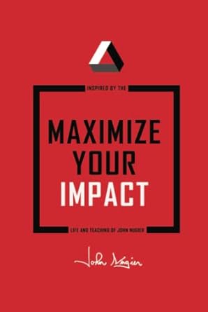 maximize your impact inspired by the life and teaching of john nugier 1st edition john nugier 979-8985684018