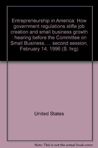 entrepreneurship in america how government regulations stifle job creation and small business growth hearing