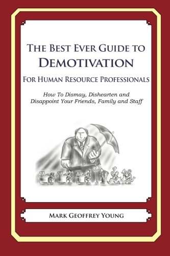 the best ever guide to demotivation for human resource professionals how to dismay dishearten and disappoint