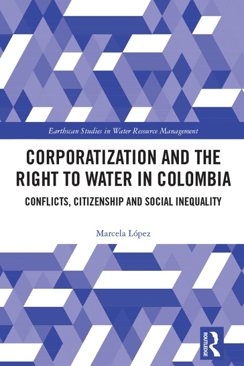 corporatization and the right to water in colombia conflicts citizenship and social inequality 1st edition