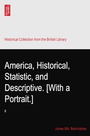 america historical statistic and descriptive with a portrait ii 1st edition james silk buckingham b003mnhfuu