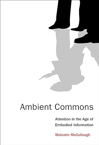 ambient commons attention in the age of embodied information 1st edition malcolm mccullough 0262528398,