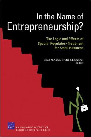 in the name of entrepreneurship the logic and effects of special regulatory treatment for small business 1st