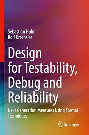 design for testability debug and reliability next generation measures using formal techniques 1st edition