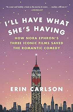 ill have what shes having how nora ephrons three iconic films saved the romantic comedy 1st edition erin