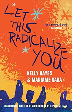 let this radicalize you organizing and the revolution of reciprocal care 1st edition mariame kaba ,kelly