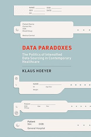 data paradoxes the politics of intensified data sourcing in contemporary healthcare 1st edition klaus hoeyer