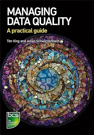 managing data quality a practical guide 1st edition tim king ,julian schwarzenbach 1780174594, 978-1780174594