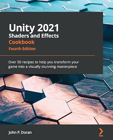 unity 2021 shaders and effects cookbook over 50 recipes to help you transform your game into a visually