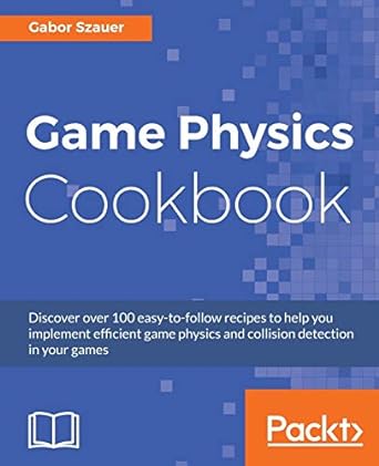 game physics cookbook discover over 100 easy to follow recipes to help you implement efficient game physics