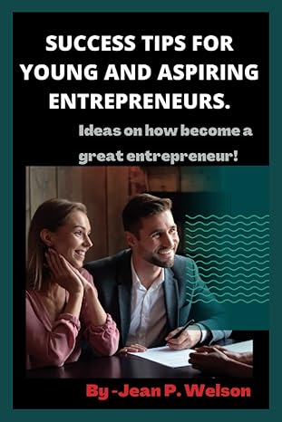 success tips for young and aspiring entrepreneurs ideas on how to become a great entrepreneur 1st edition