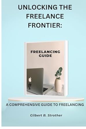 unlocking the freelance frontier a comprehensive guide to freelancing 1st edition gilbert .b. strother