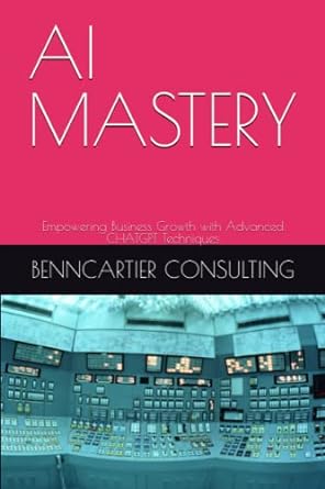 ai mastery empowering business growth with advanced chatgpt techniques 1st edition benncartier consulting