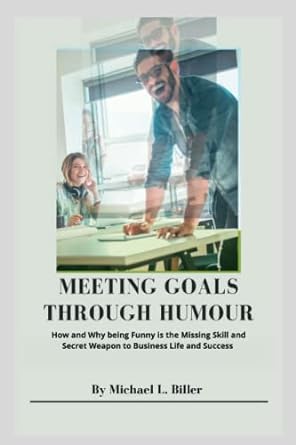 meeting goals through humor how and why being funny is the missing skill and secret weapon to business life