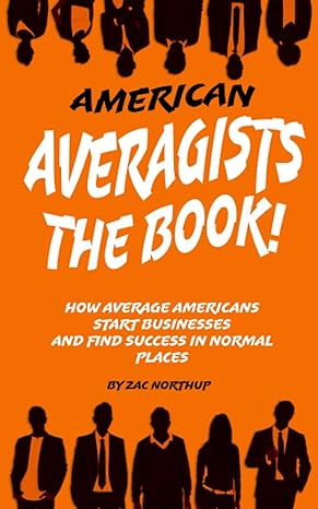 american averagists how average americans start businesses and find success in normal places 1st edition zac