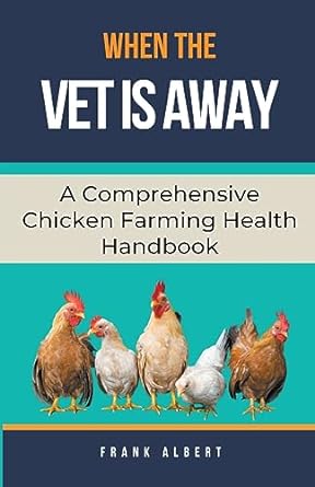 when the vet is away a comprehensive chicken farming handbook 1st edition frank albert 979-8223134619