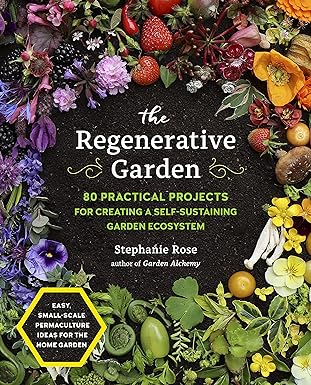 the regenerative garden 80 practical projects for creating a self sustaining garden ecosystem 1st edition
