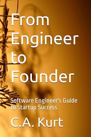 from engineer to founder software engineer s guide to startup success 1st edition c.a. kurt 979-8398388244