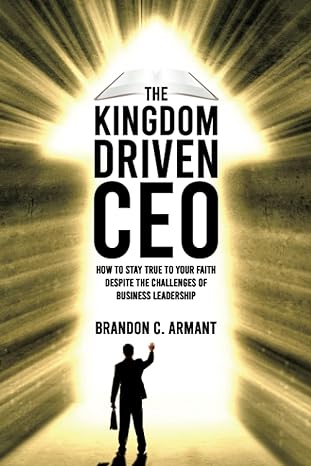 the kingdom driven ceo how to stay true to your faith despite the challenges of business leadership 1st