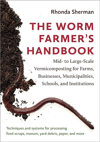 the worm farmer s handbook mid to large scale vermicomposting for farms businesses municipalities schools and