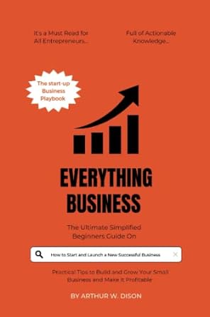 Everything Business The Ultimate Simplified Beginners Guide On How To Start And Launch A New Successful Business With Practical Tips To Build And Grow Your Small Business And Make It Profitable