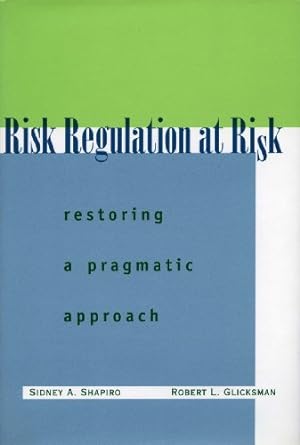 risk regulation at risk restoring a pragmatic approach 1st edition sidney a. shapiro ,robert l. glicksman