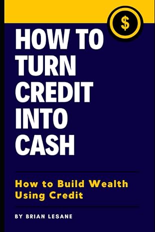 how to turn credit into cash how to build wealth using credit 1st edition brian lesane 979-8422517497