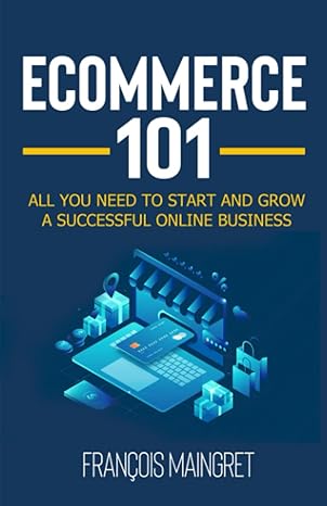 ecommerce 101 all you need to start and grow a successful online business 1st edition francois maingret
