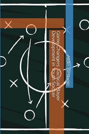 game changers tactical player development in youth soccer 1st edition aldin beslagic 979-8399725864