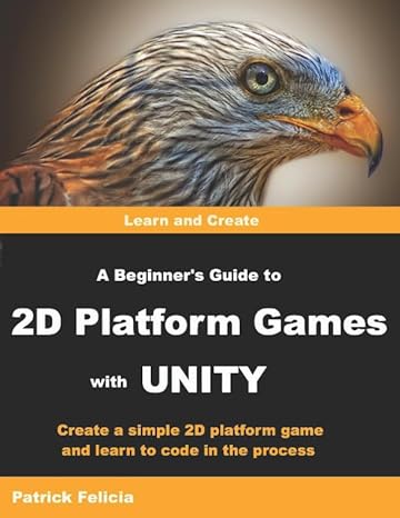 a beginner s guide to 2d platform games with unity create a simple 2d platform game and learn to code in the