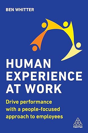 human experience at work drive performance with a people focused approach to employees 1st edition ben